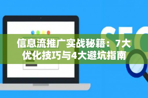 信息流推广实战秘籍：7大优化技巧与4大避坑指南
