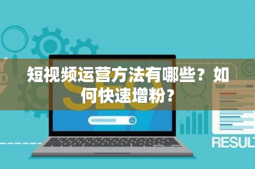 短视频运营方法有哪些？如何快速增粉？