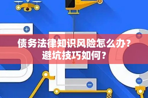 债务法律知识风险怎么办？避坑技巧如何？