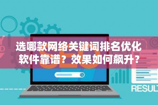 选哪款网络关键词排名优化软件靠谱？效果如何飙升？