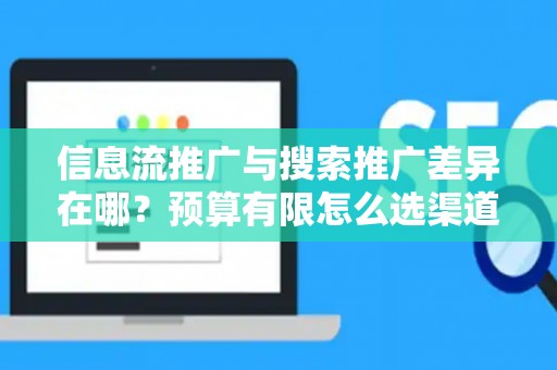 信息流推广与搜索推广差异在哪？预算有限怎么选渠道？