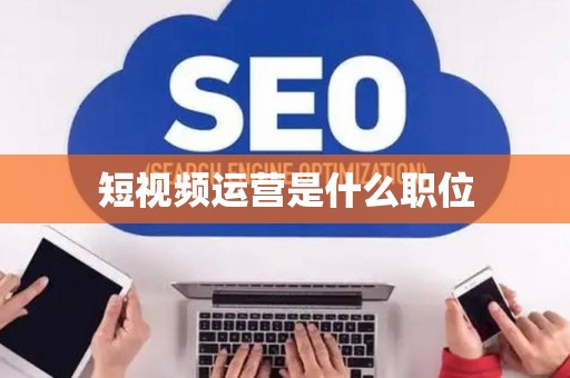 短视频运营是什么职位