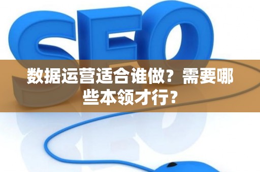 数据运营适合谁做？需要哪些本领才行？