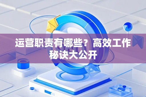 运营职责有哪些？高效工作秘诀大公开