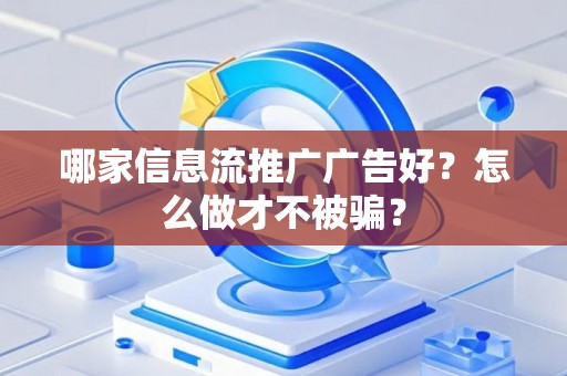 哪家信息流推广广告好？怎么做才不被骗？